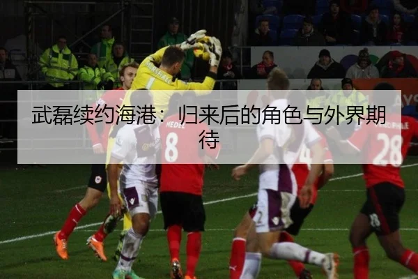武磊续约海港：归来后的角色与外界期待