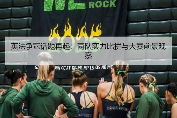 英法争冠话题再起：两队实力比拼与大赛前景观察